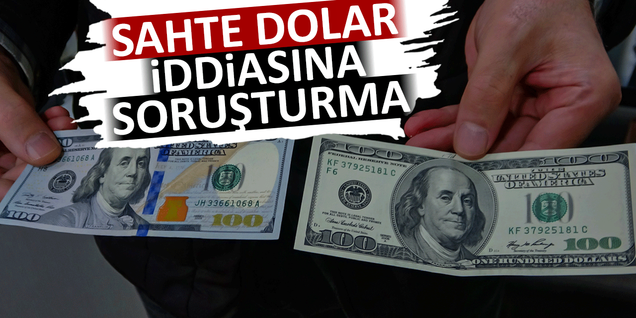 Sahte dolar iddiasına soruşturma