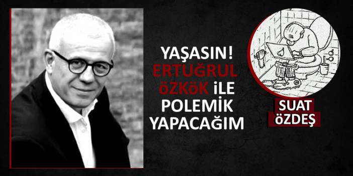 Yaşasın! Ertuğrul Özkök ile polemik yapacağım