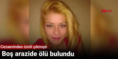 Boş arazide ölü bulundu: Cezaevinden izinli çıkmıştı