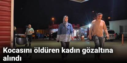 Kocasını öldüren kadın gözaltına alındı