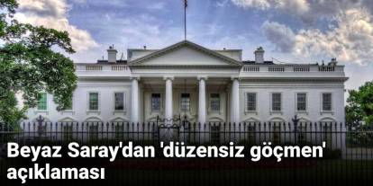 Beyaz Saray'dan 'düzensiz göçmen' açıklaması