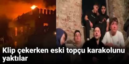 Klip çekerken eski topçu karakolunu yaktılar