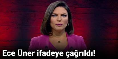 Son dakika... Ece Üner ifadeye çağrıldı