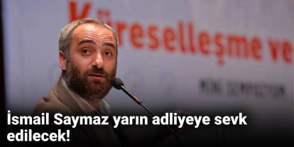 İsmail Saymaz yarın adliyeye sevk edilecek!